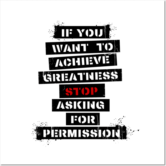 If you want to achieve greatness, stop asking for permission - Quote Wall Art by Rules of the mind